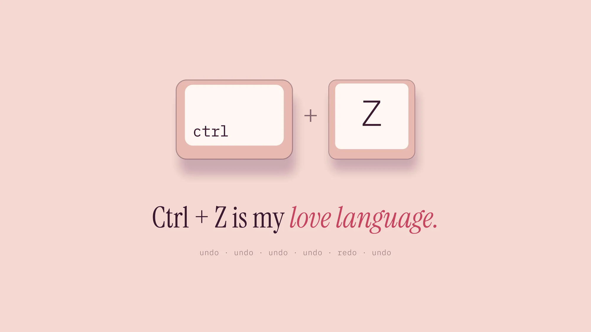 Ctrl + Z Is My Love Language: Two soft blush keycaps, ctrl and Z, above the line “Ctrl + Z is my love language.” in plum and rose serif, with a quiet “undo · undo · undo · redo · undo” trail.