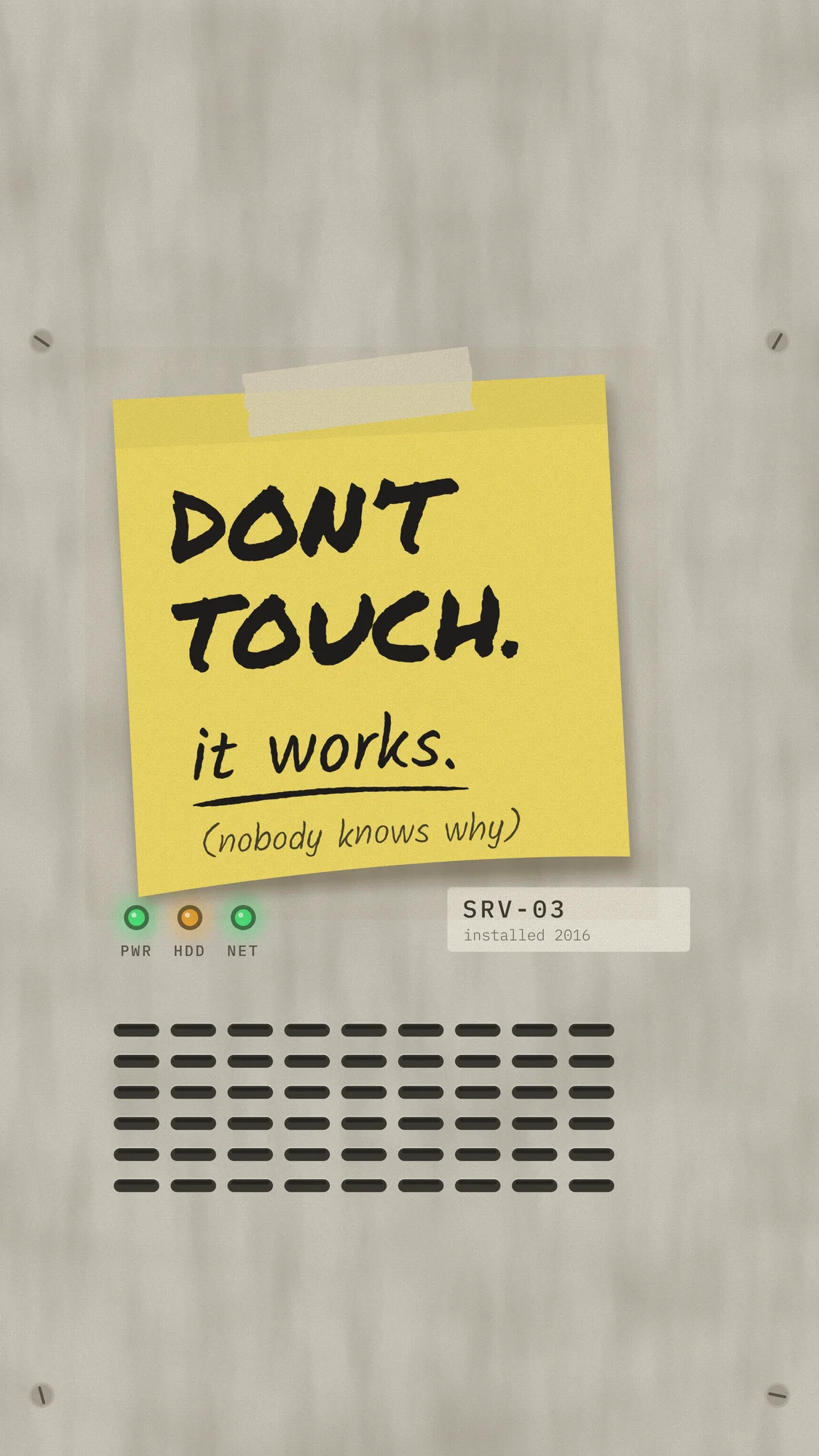 Don’t Touch. It Works.: A yellow sticky note taped to the enamel front of an old server, SRV-03 installed 2016: “DON’T TOUCH. it works. (nobody knows why)”. Recomposed for phone, with room for the clock.