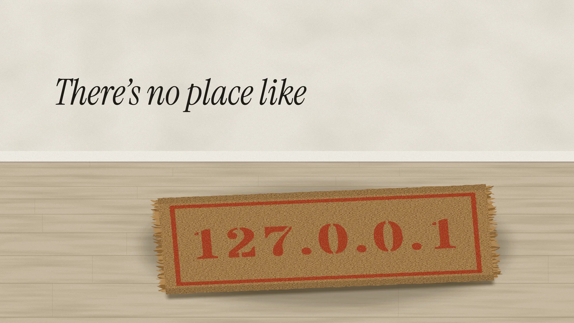 There’s No Place Like 127.0.0.1: A coir doormat stencilled 127.0.0.1 lying slightly askew on a wooden floor, under an italic “There’s no place like”.